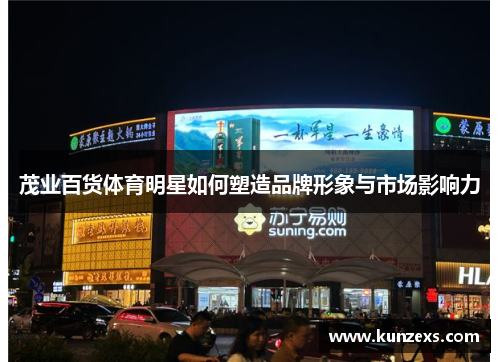 茂业百货体育明星如何塑造品牌形象与市场影响力