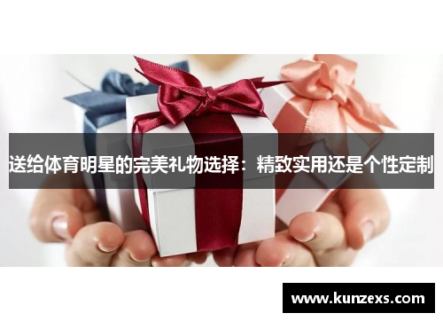 送给体育明星的完美礼物选择：精致实用还是个性定制