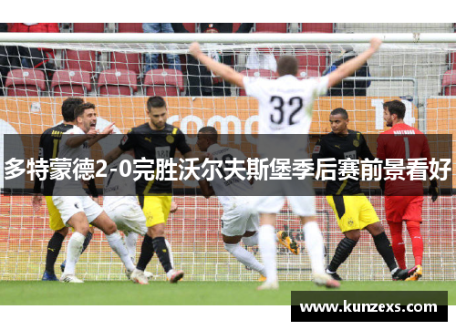 多特蒙德2-0完胜沃尔夫斯堡季后赛前景看好