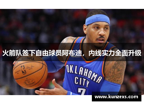 火箭队签下自由球员阿布迪，内线实力全面升级
