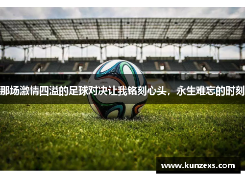 那场激情四溢的足球对决让我铭刻心头，永生难忘的时刻