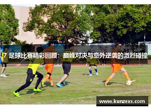 7 足球比赛精彩回顾：巅峰对决与意外逆袭的激烈碰撞