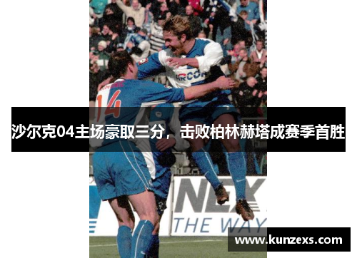 沙尔克04主场豪取三分，击败柏林赫塔成赛季首胜