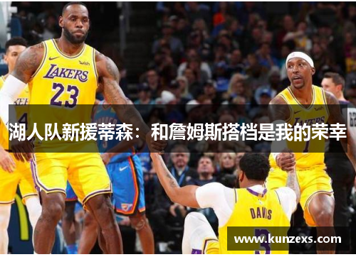 湖人队新援蒂森：和詹姆斯搭档是我的荣幸