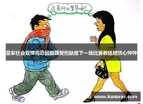 皇家社会双悍将恐因脚踝受伤缺席下一场比赛教练组忧心忡忡