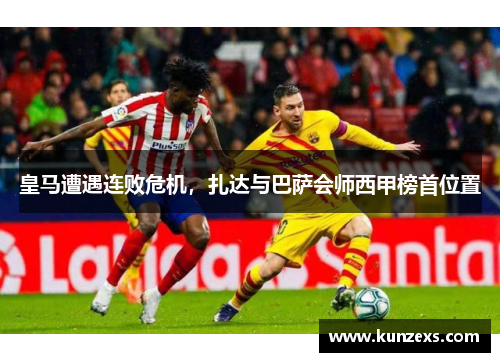 皇马遭遇连败危机，扎达与巴萨会师西甲榜首位置