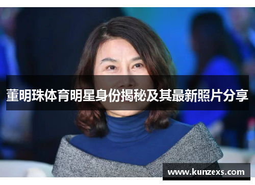 董明珠体育明星身份揭秘及其最新照片分享
