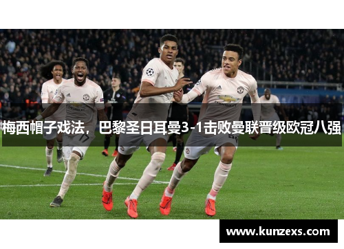 梅西帽子戏法，巴黎圣日耳曼3-1击败曼联晋级欧冠八强