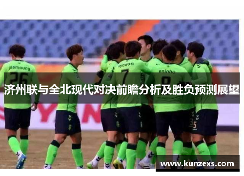 济州联与全北现代对决前瞻分析及胜负预测展望