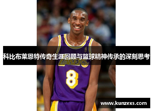 科比布莱恩特传奇生涯回顾与篮球精神传承的深刻思考