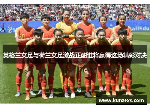 英格兰女足与荷兰女足激战正酣谁将赢得这场精彩对决