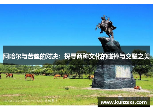 阿哈尔与苦盏的对决：探寻两种文化的碰撞与交融之美