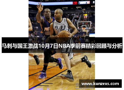马刺与国王激战10月7日NBA季前赛精彩回顾与分析