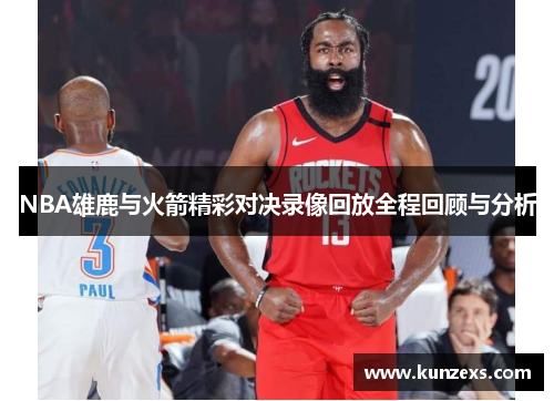 NBA雄鹿与火箭精彩对决录像回放全程回顾与分析