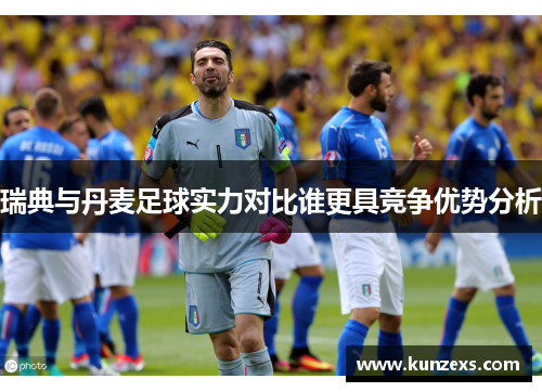 瑞典与丹麦足球实力对比谁更具竞争优势分析