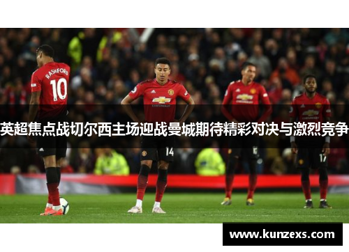 英超焦点战切尔西主场迎战曼城期待精彩对决与激烈竞争