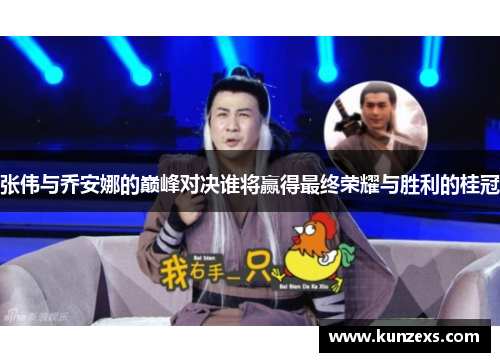 张伟与乔安娜的巅峰对决谁将赢得最终荣耀与胜利的桂冠